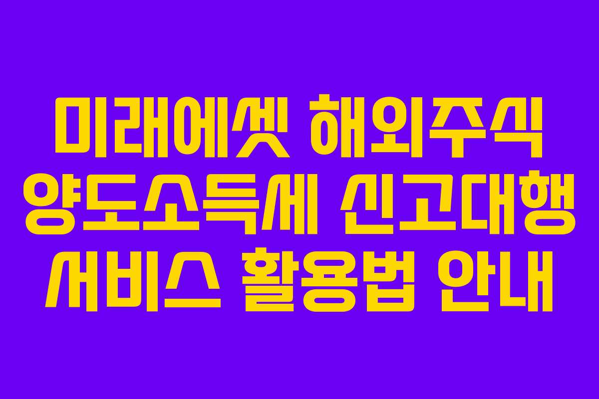 미래에셋 해외주식 양도소득세 신고대행 서비스 활용법 안내