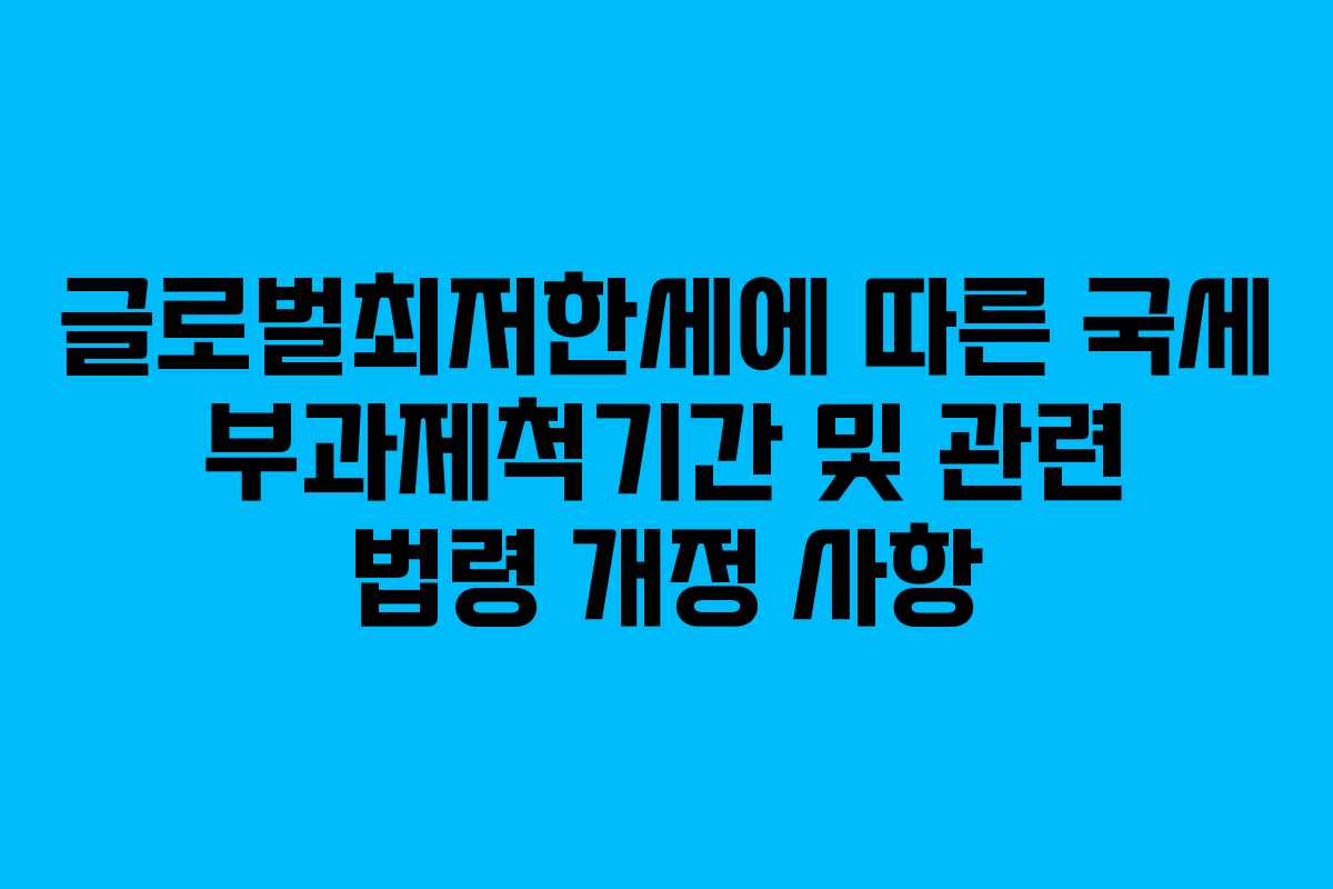 글로벌최저한세에 따른 국세 부과제척기간 및 관련 법령 개정 사항