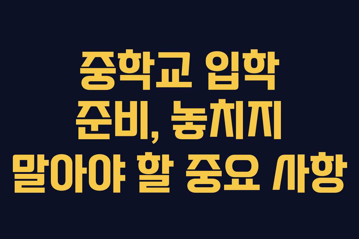 중학교 입학 준비, 놓치지 말아야 할 중요 사항