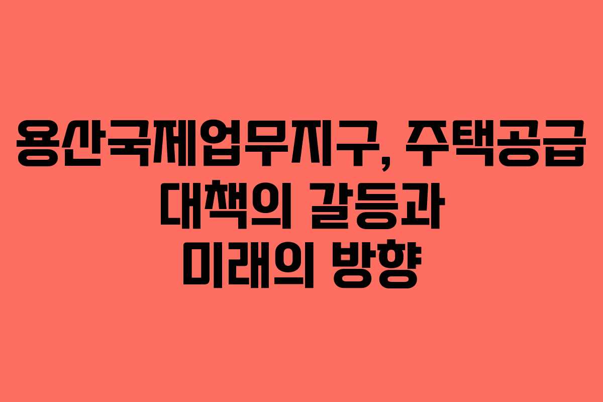 용산국제업무지구, 주택공급 대책의 갈등과 미래의 방향
