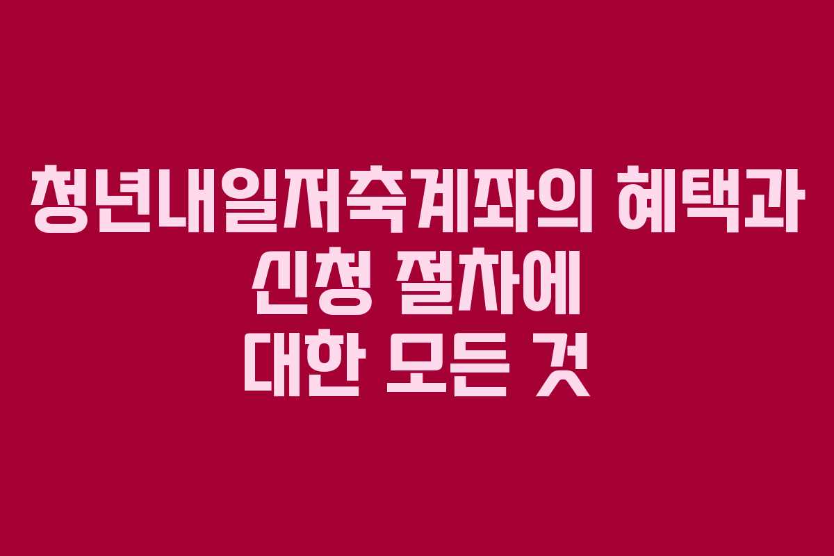 청년내일저축계좌의 혜택과 신청 절차에 대한 모든 것