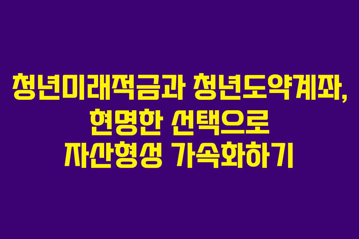 청년미래적금과 청년도약계좌, 현명한 선택으로 자산형성 가속화하기