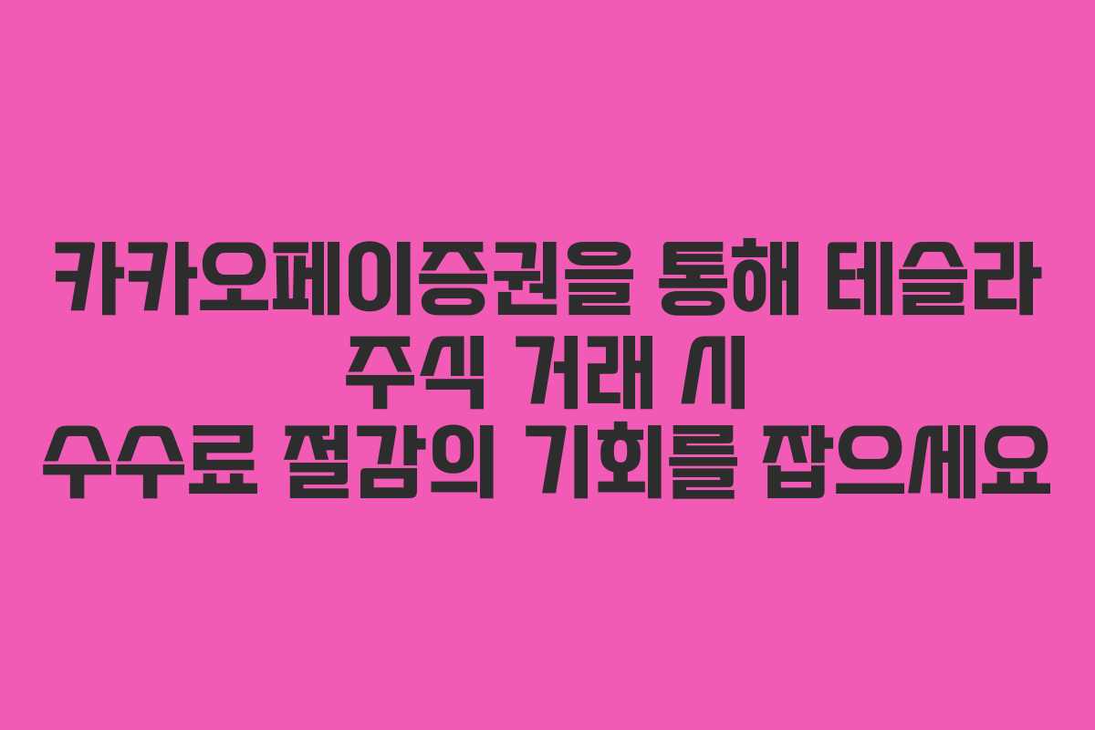 카카오페이증권을 통해 테슬라 주식 거래 시 수수료 절감의 기회를 잡으세요