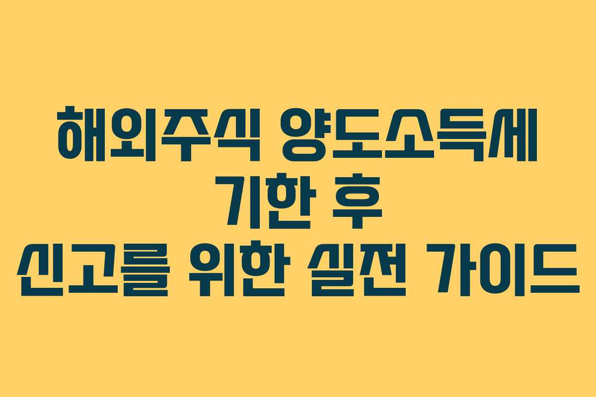 해외주식 양도소득세 기한 후 신고를 위한 실전 가이드
