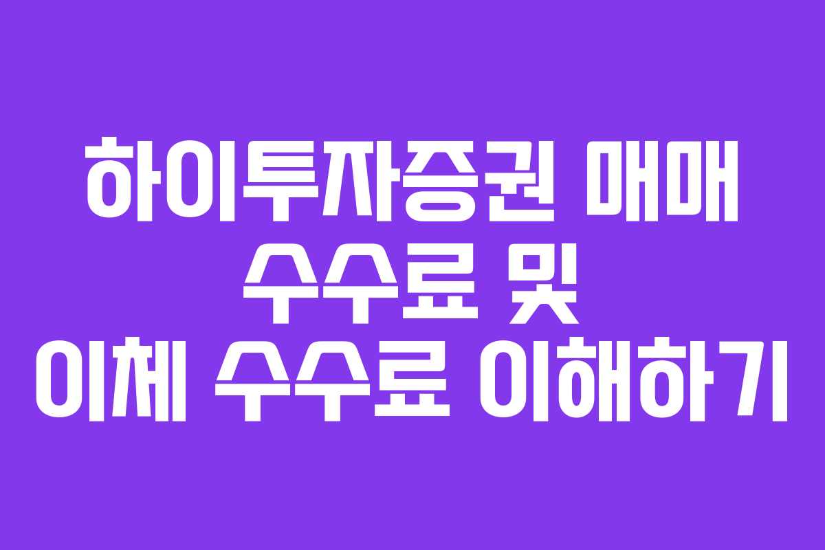 하이투자증권 매매 수수료 및 이체 수수료 이해하기