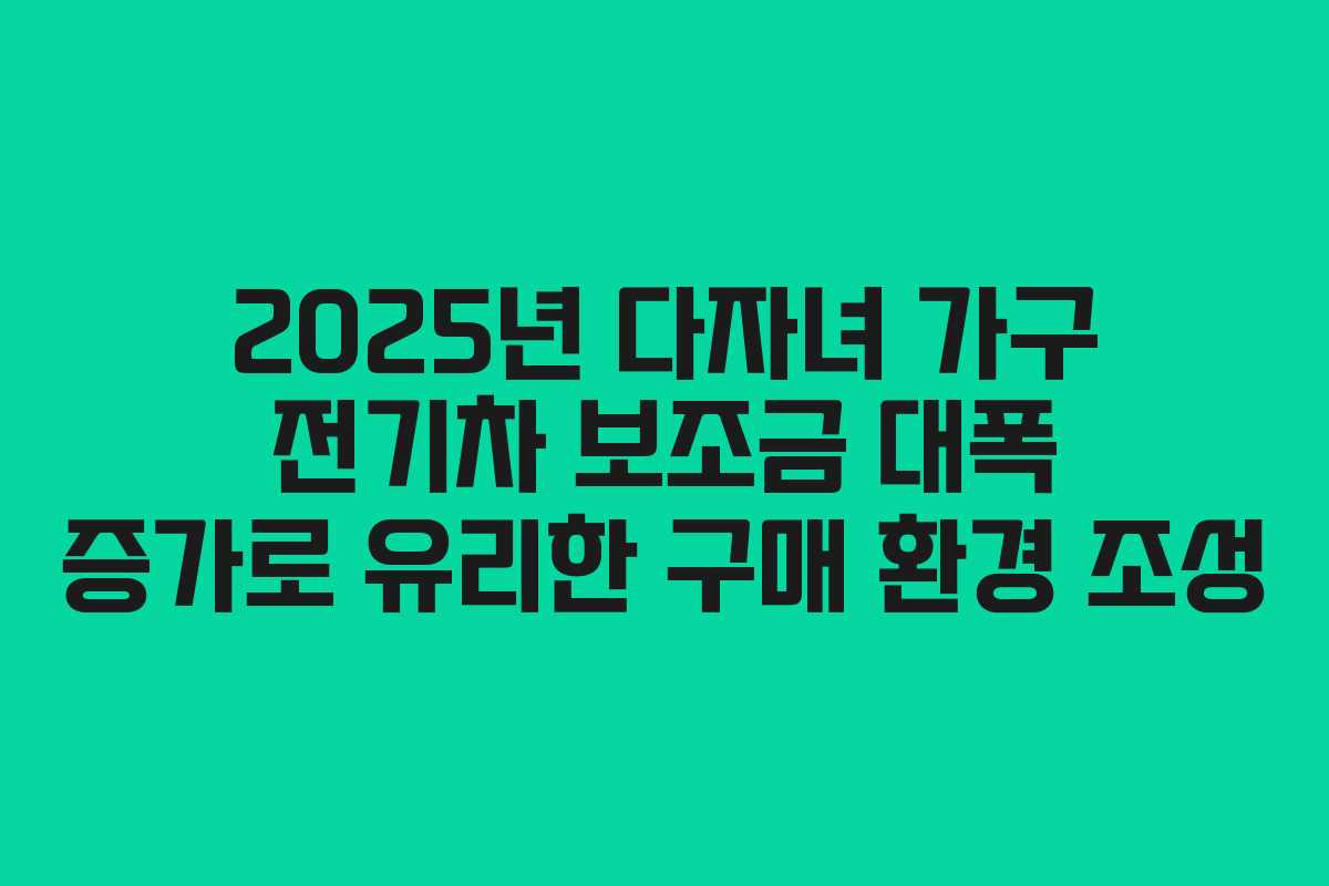 2025년 다자녀 가구 전기차 보조금 대폭 증가로 유리한 구매 환경 조성