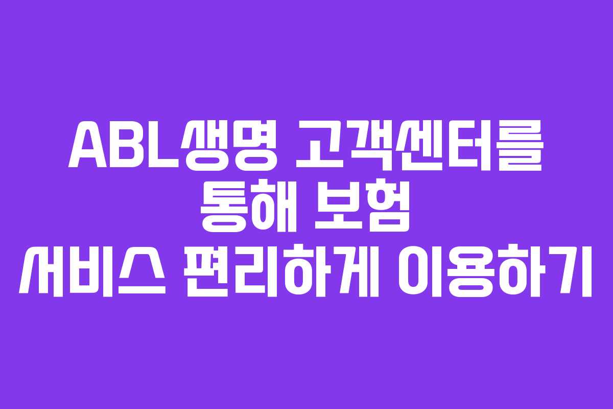 ABL생명 고객센터를 통해 보험 서비스 편리하게 이용하기