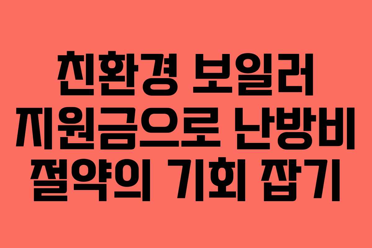 친환경 보일러 지원금으로 난방비 절약의 기회 잡기