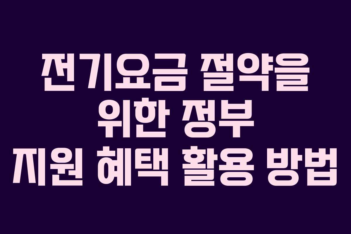 전기요금 절약을 위한 정부 지원 혜택 활용 방법