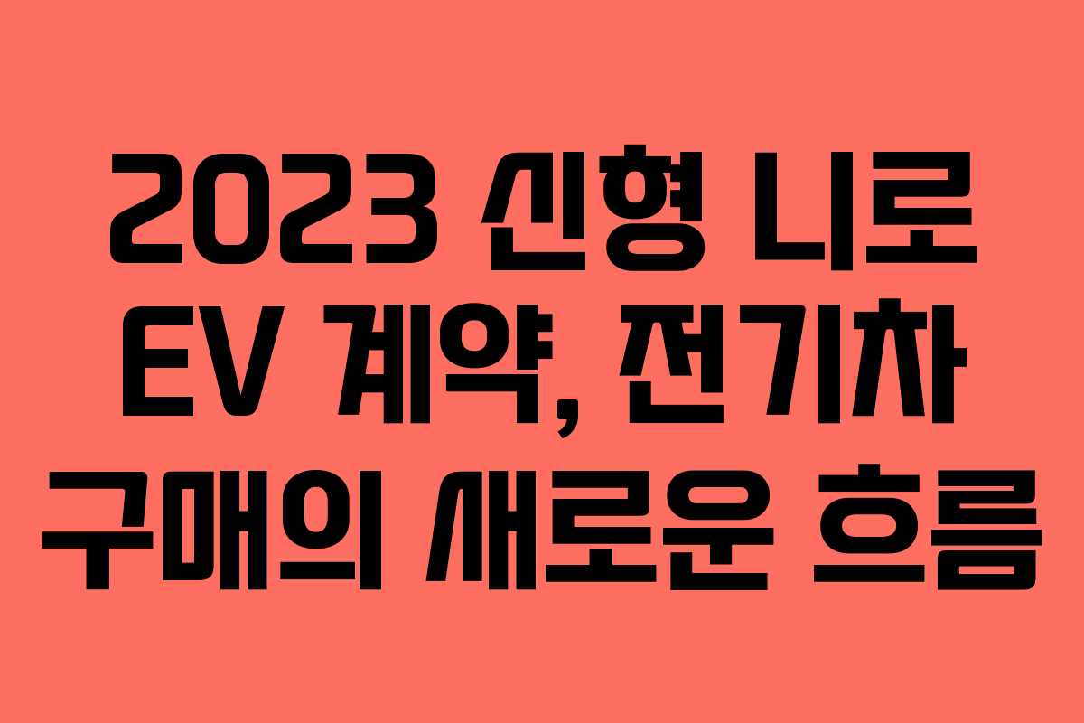 2023 신형 니로 EV 계약, 전기차 구매의 새로운 흐름