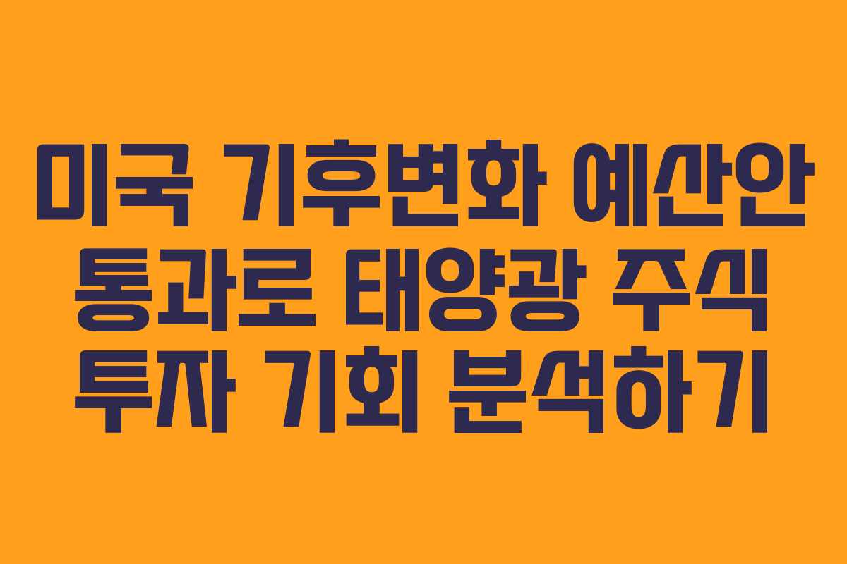 미국 기후변화 예산안 통과로 태양광 주식 투자 기회 분석하기
