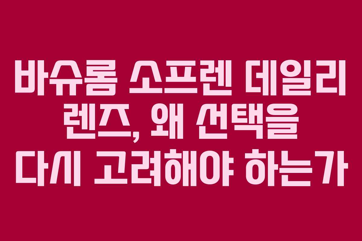 바슈롬 소프렌 데일리 렌즈, 왜 선택을 다시 고려해야 하는가