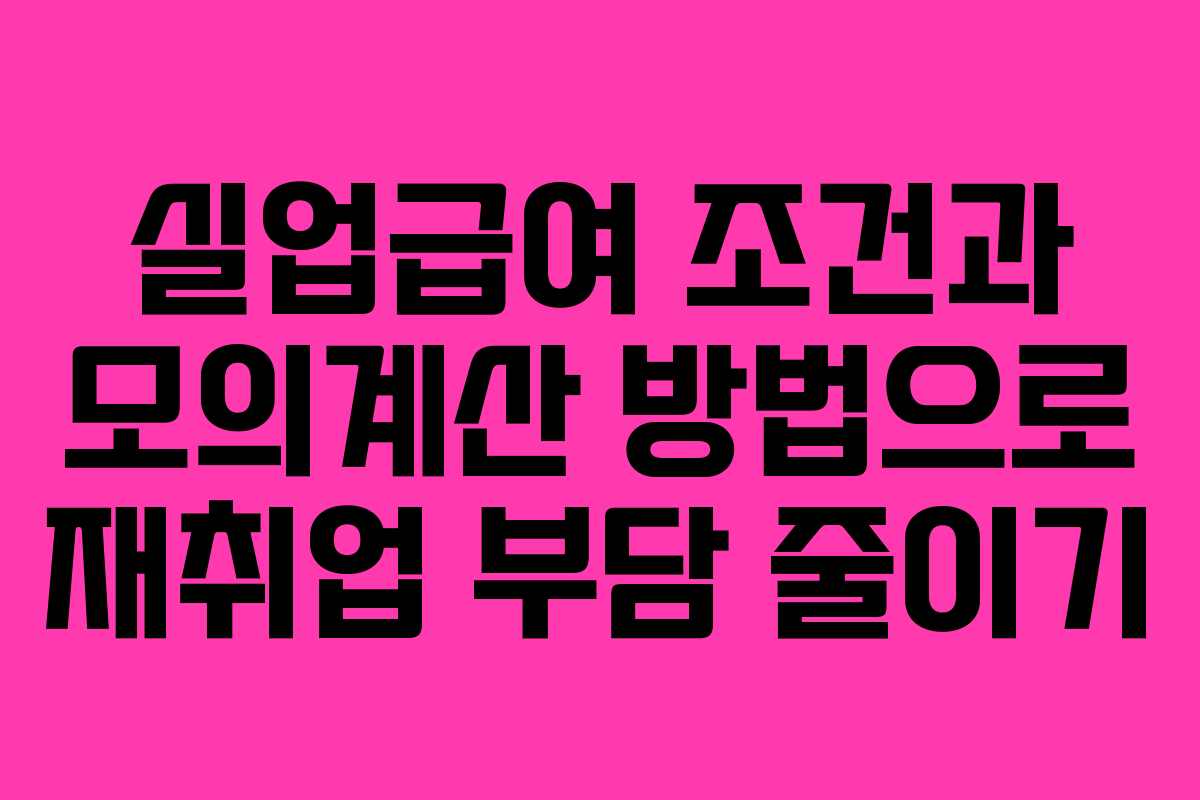 실업급여 조건과 모의계산 방법으로 재취업 부담 줄이기