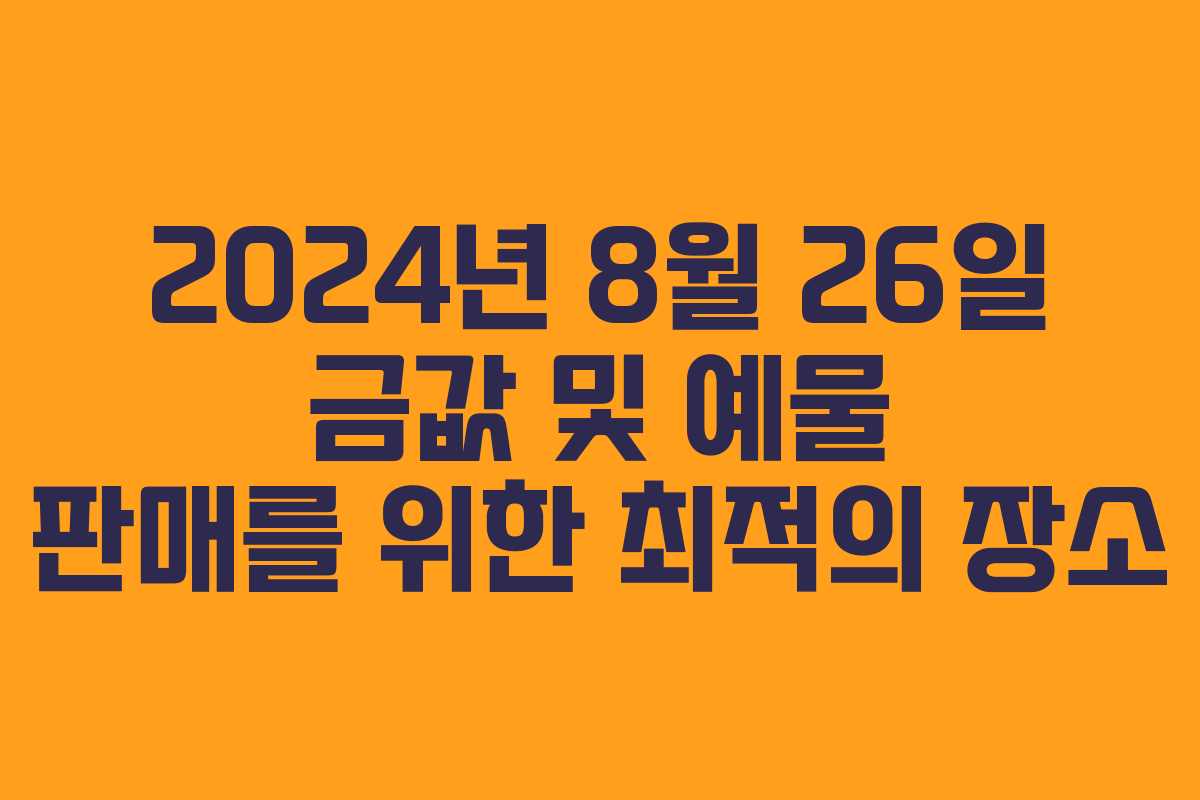 2024년 8월 26일 금값 및 예물 판매를 위한 최적의 장소