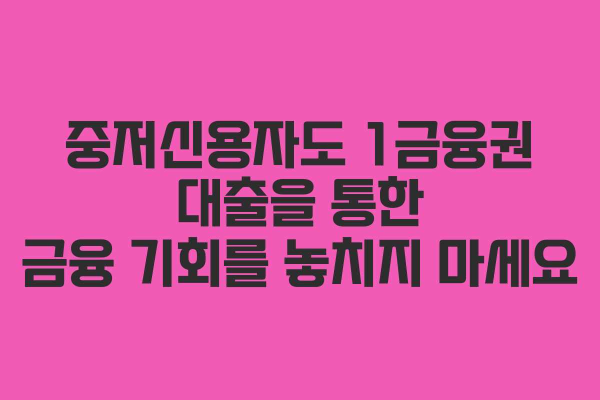 중저신용자도 1금융권 대출을 통한 금융 기회를 놓치지 마세요