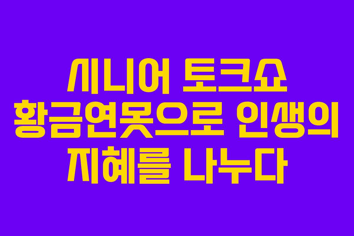 시니어 토크쇼 황금연못으로 인생의 지혜를 나누다