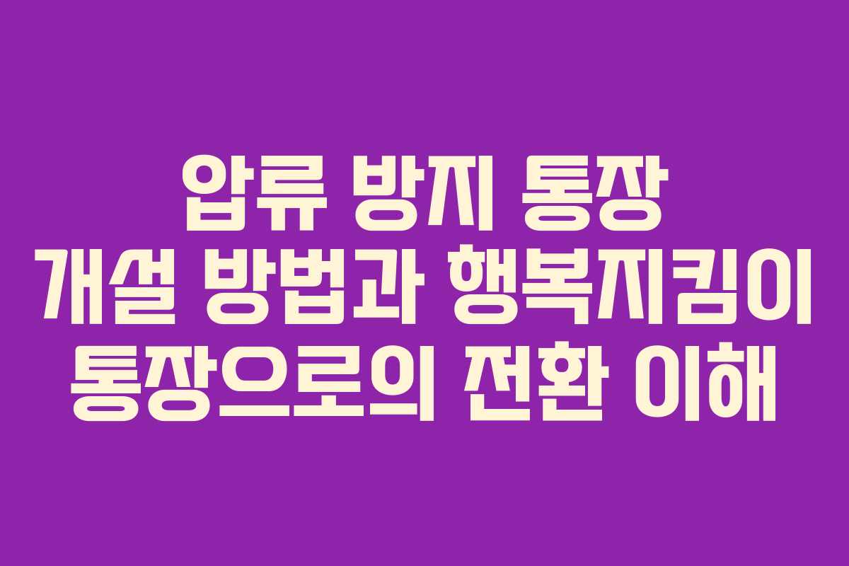 압류 방지 통장 개설 방법과 행복지킴이 통장으로의 전환 이해