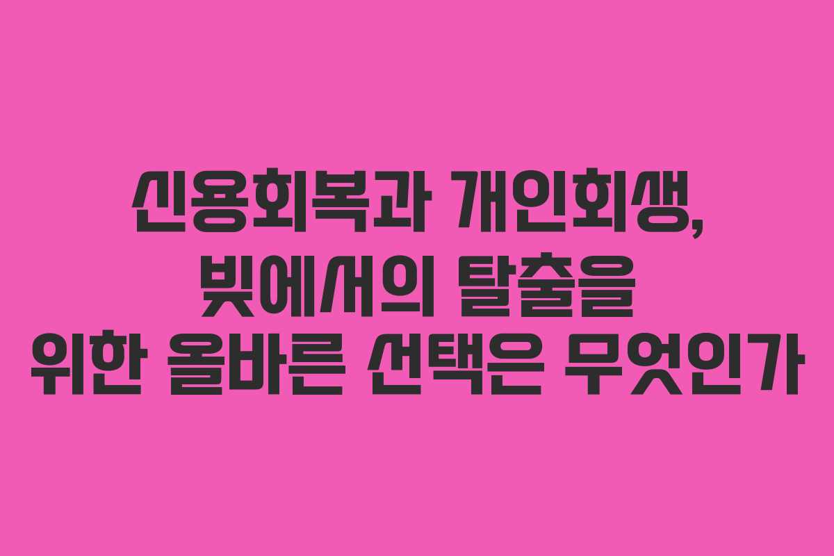 신용회복과 개인회생, 빚에서의 탈출을 위한 올바른 선택은 무엇인가