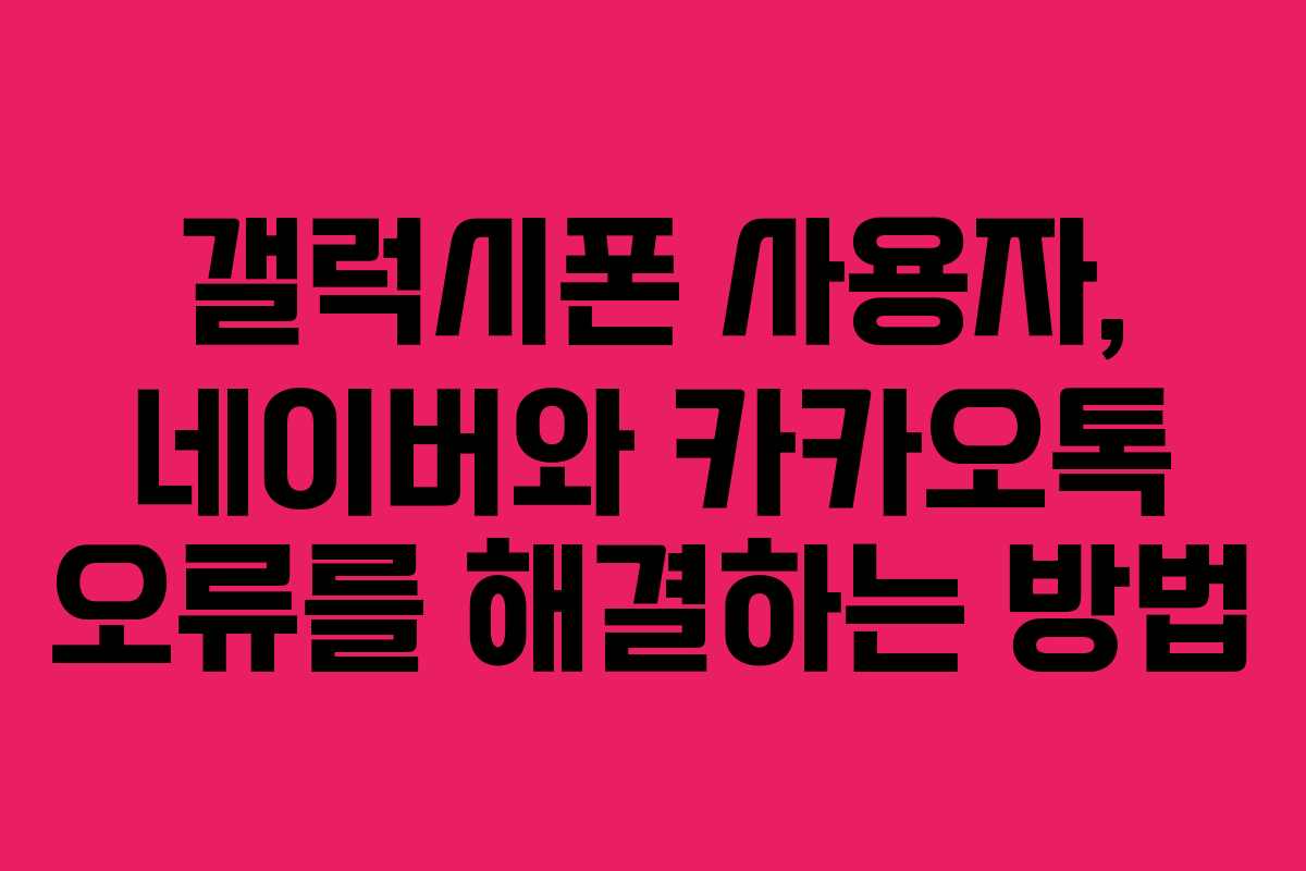 갤럭시폰 사용자, 네이버와 카카오톡 오류를 해결하는 방법