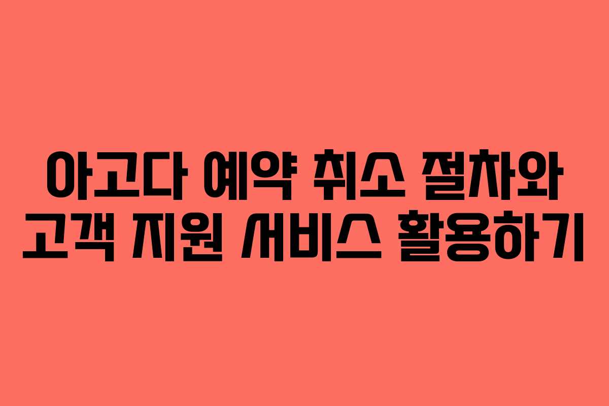 아고다 예약 취소 절차와 고객 지원 서비스 활용하기