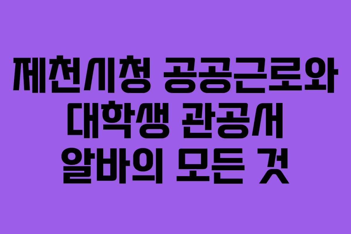 제천시청 공공근로와 대학생 관공서 알바의 모든 것