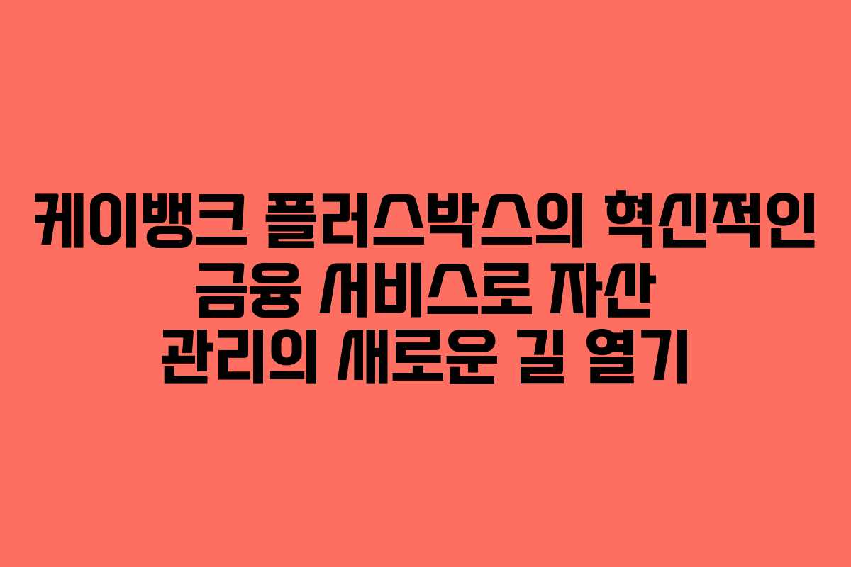 케이뱅크 플러스박스의 혁신적인 금융 서비스로 자산 관리의 새로운 길 열기