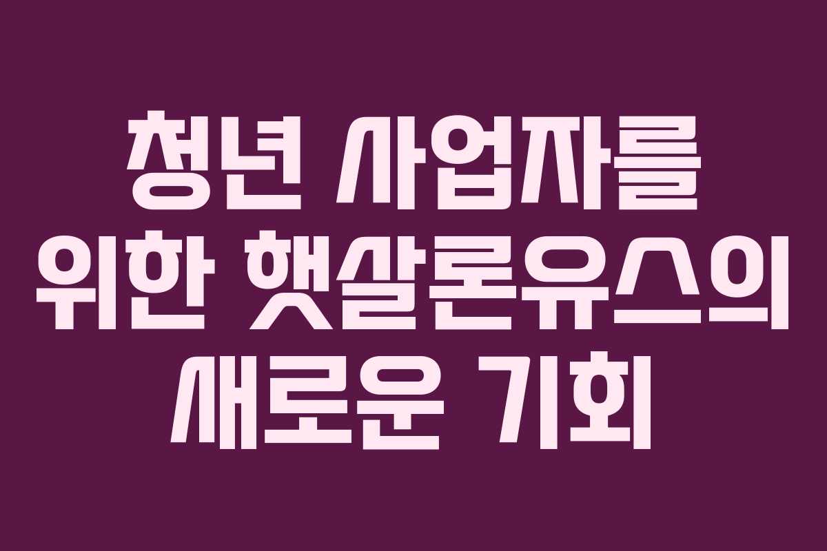 청년 사업자를 위한 햇살론유스의 새로운 기회
