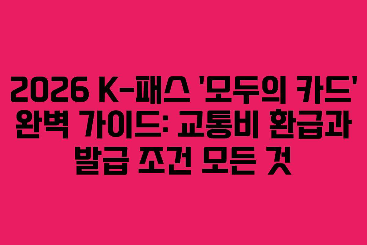 2026 K-패스 ‘모두의 카드’ 완벽 가이드: 교통비 환급과 발급 조건 모든 것