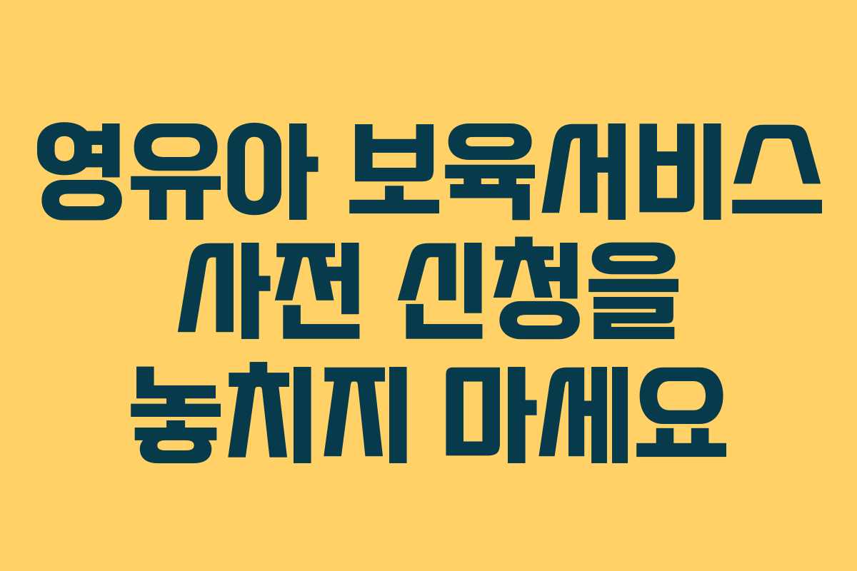 영유아 보육서비스 사전 신청을 놓치지 마세요