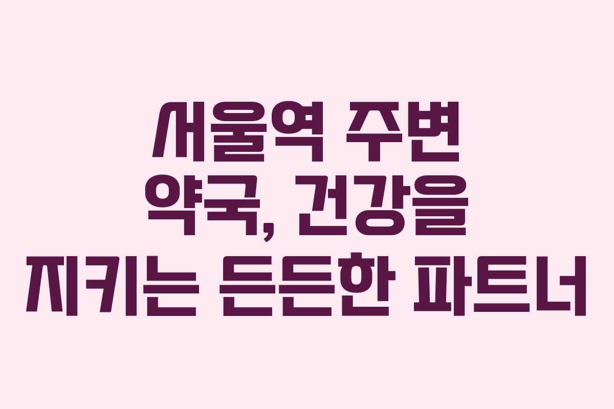 서울역 주변 약국, 건강을 지키는 든든한 파트너