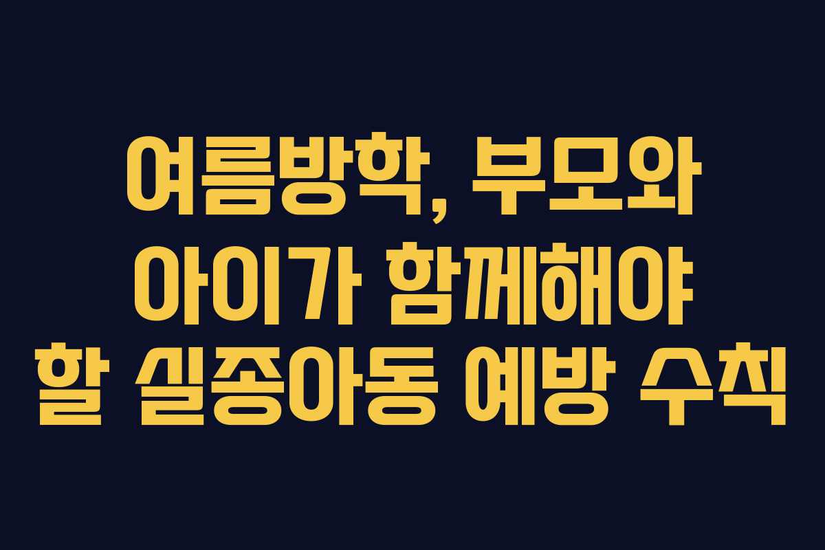 여름방학, 부모와 아이가 함께해야 할 실종아동 예방 수칙