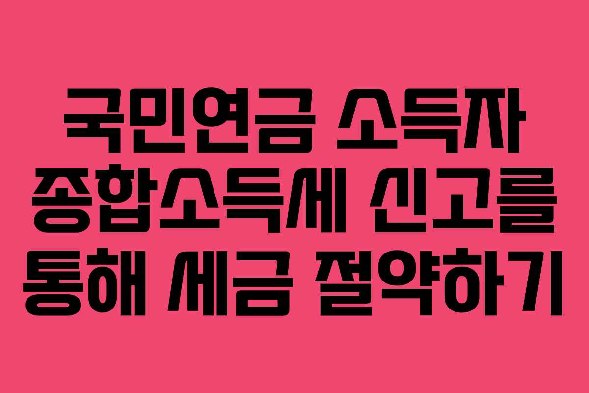 국민연금 소득자 종합소득세 신고를 통해 세금 절약하기