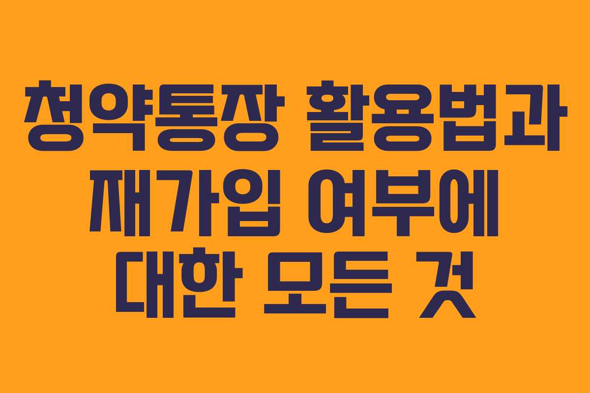 청약통장 활용법과 재가입 여부에 대한 모든 것