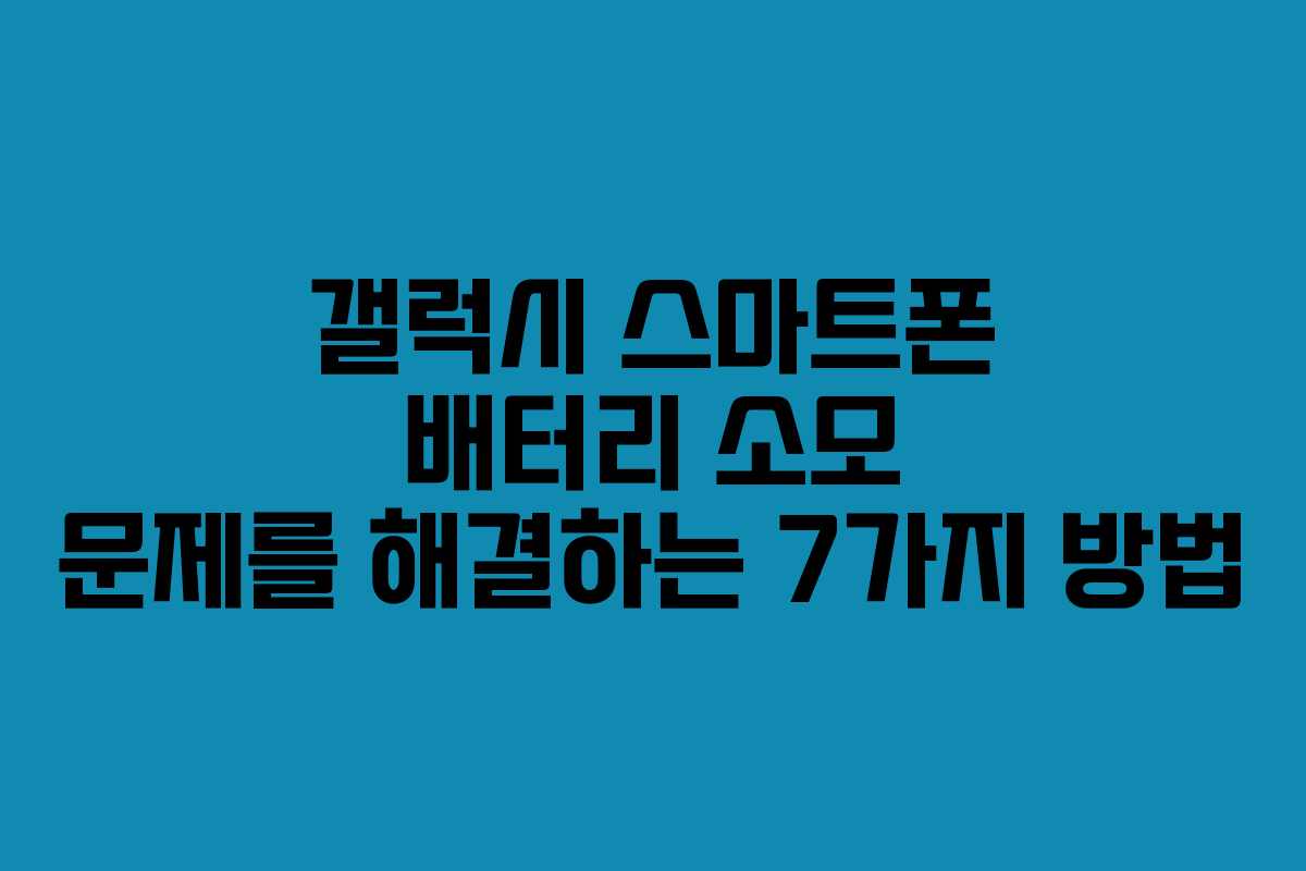 갤럭시 스마트폰 배터리 소모 문제를 해결하는 7가지 방법