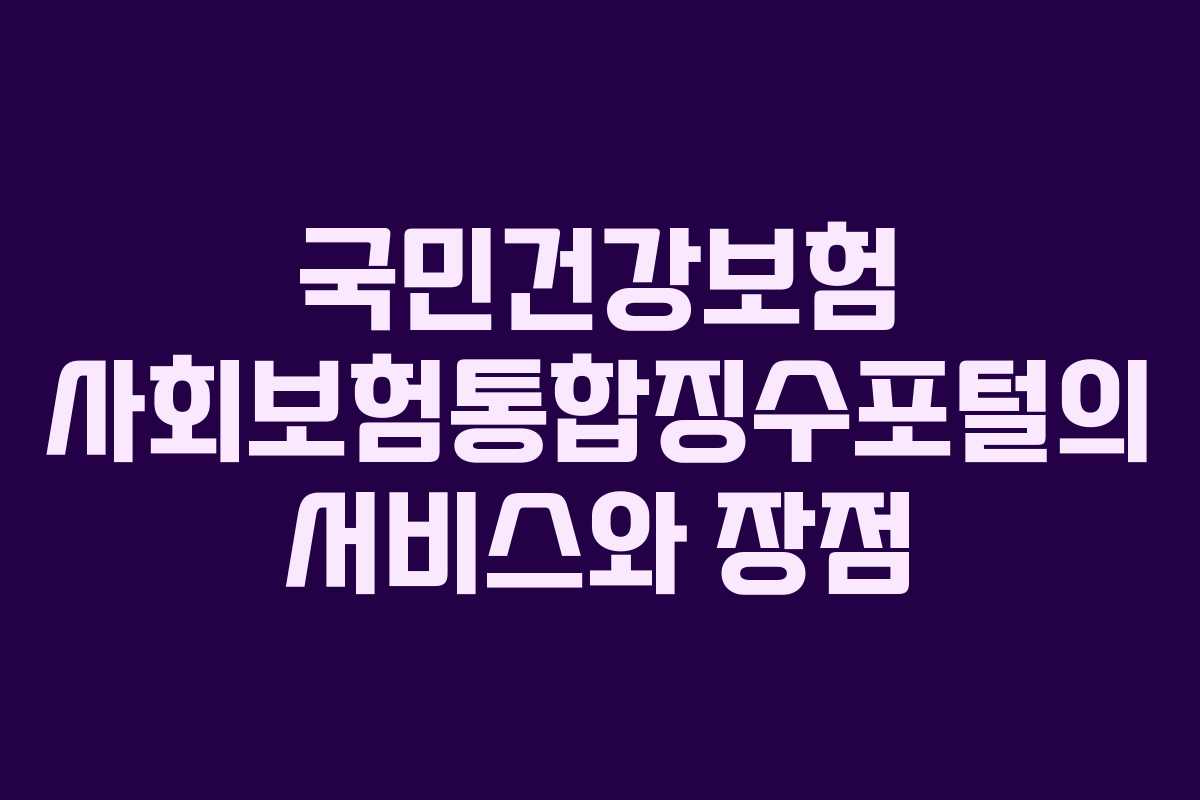 국민건강보험 사회보험통합징수포털의 서비스와 장점