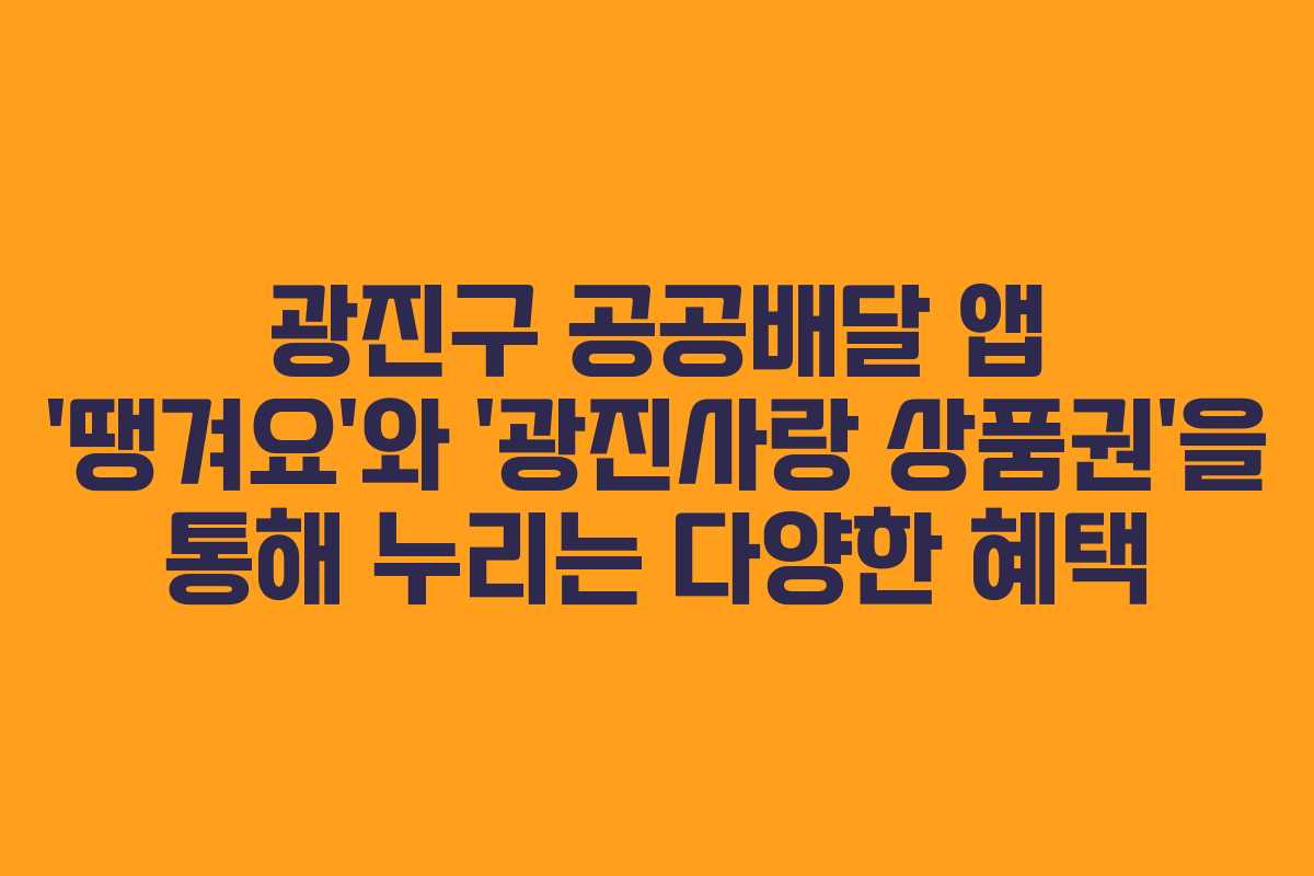 광진구 공공배달 앱 ‘땡겨요’와 ‘광진사랑 상품권’을 통해 누리는 다양한 혜택