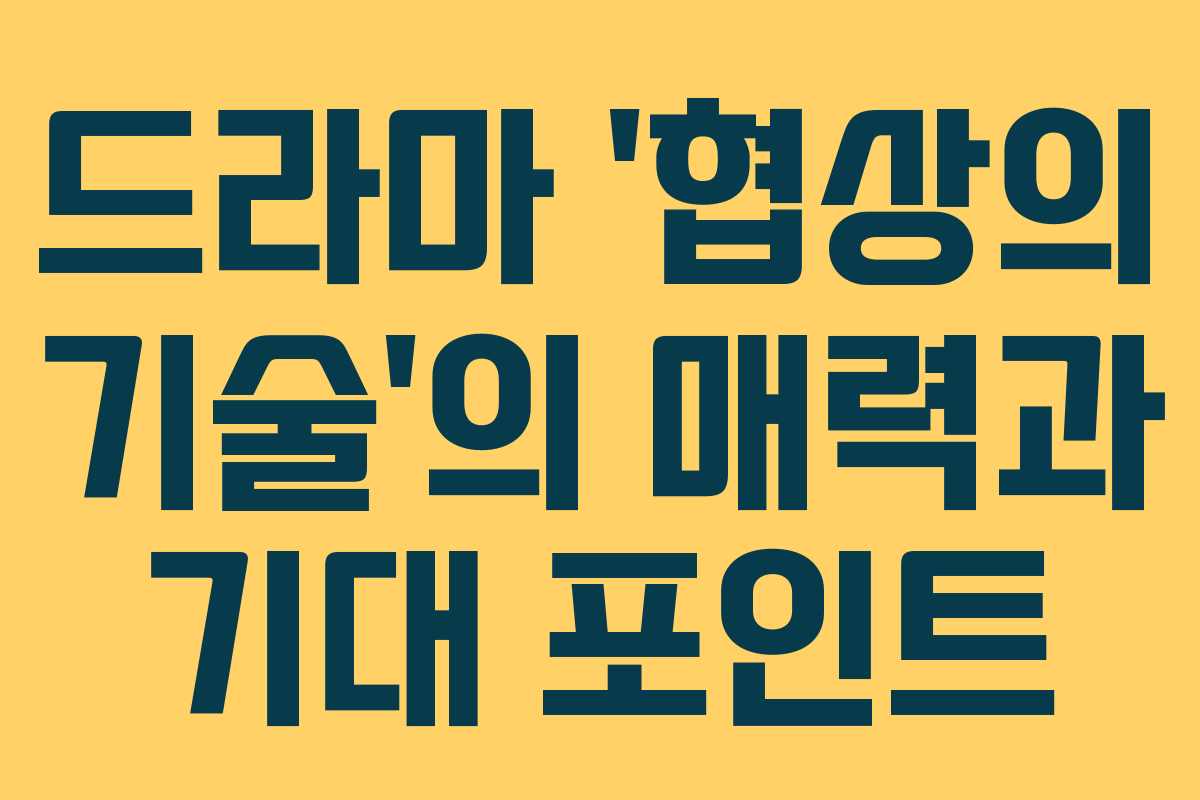 드라마 ‘협상의 기술’의 매력과 기대 포인트
