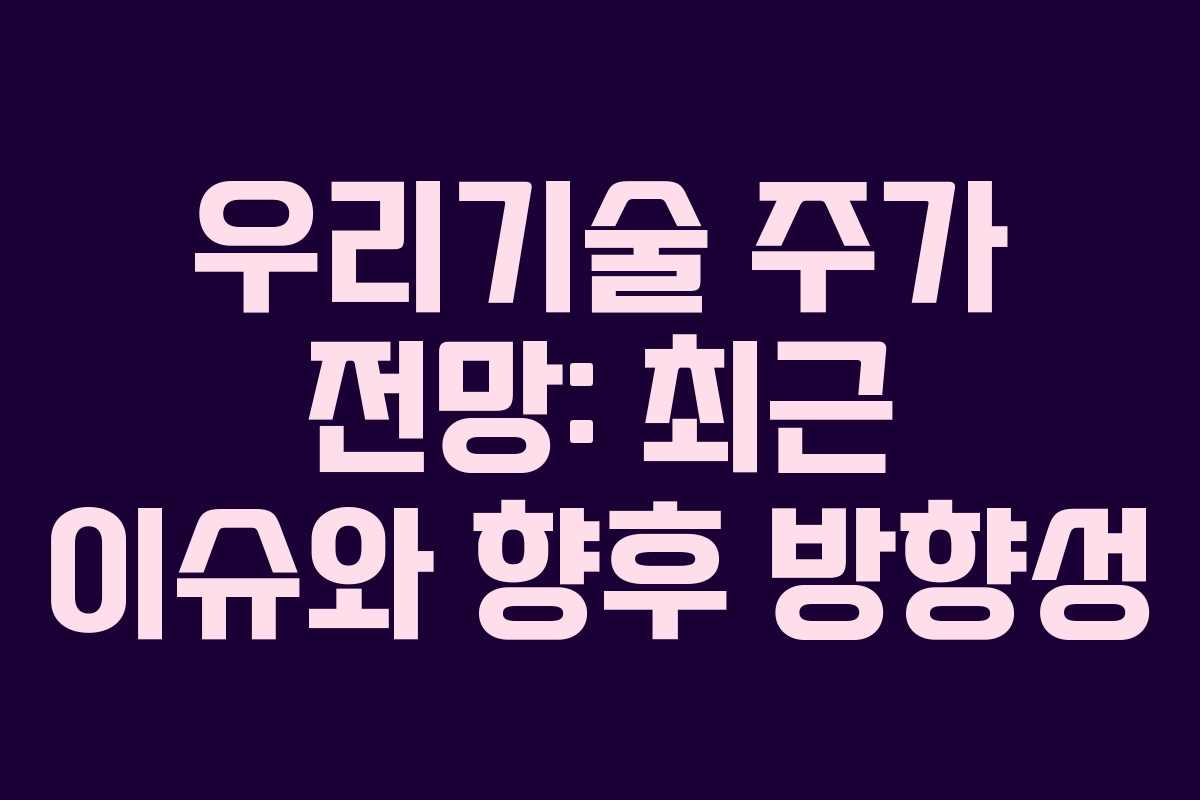 우리기술 주가 전망: 최근 이슈와 향후 방향성