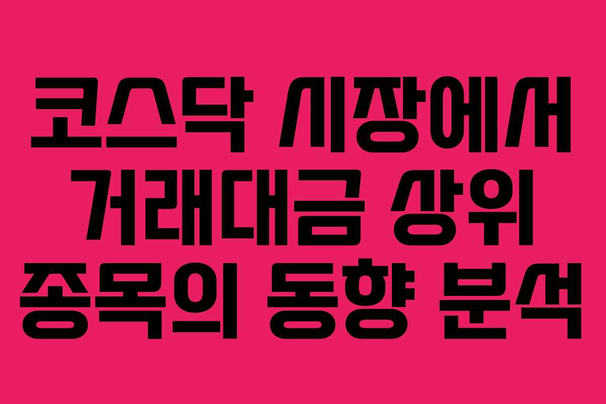 코스닥 시장에서 거래대금 상위 종목의 동향 분석