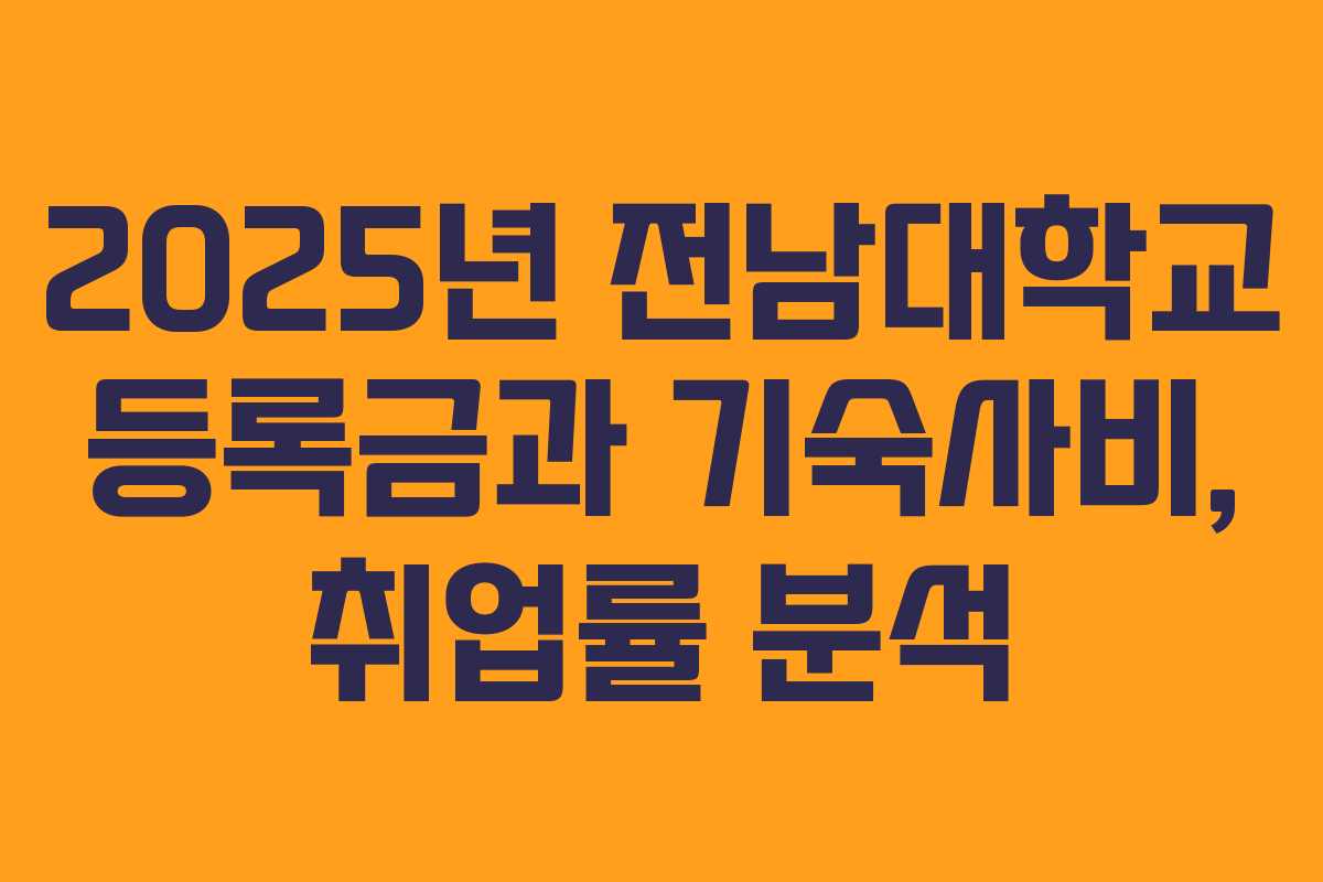 2025년 전남대학교 등록금과 기숙사비, 취업률 분석