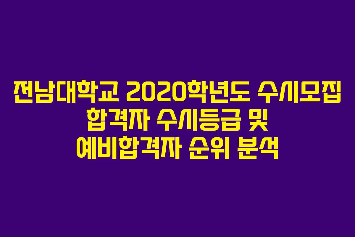 전남대학교 2020학년도 수시모집 합격자 수시등급 및 예비합격자 순위 분석