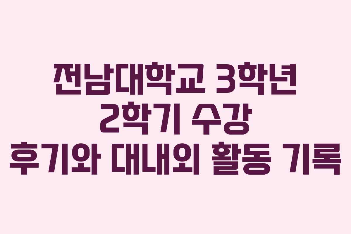 전남대학교 3학년 2학기 수강 후기와 대내외 활동 기록