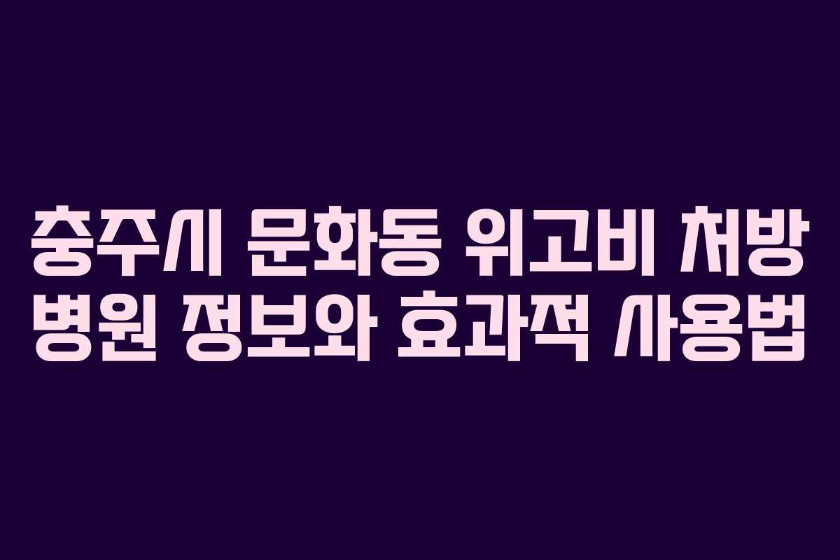 충주시 문화동 위고비 처방 병원 정보와 효과적 사용법