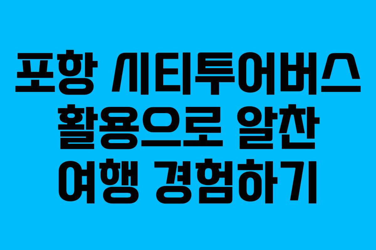 포항 시티투어버스 활용으로 알찬 여행 경험하기