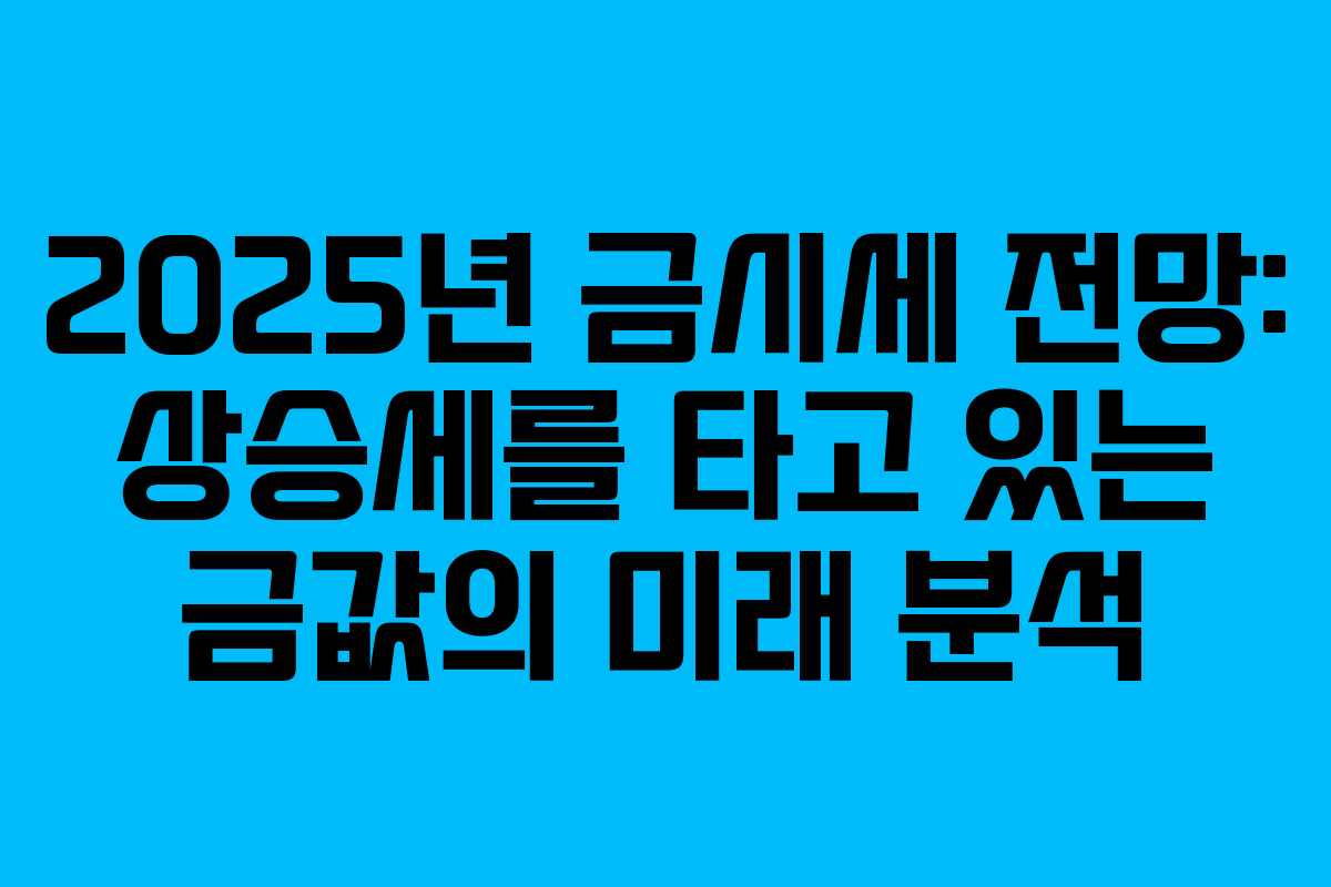 2025년 금시세 전망: 상승세를 타고 있는 금값의 미래 분석