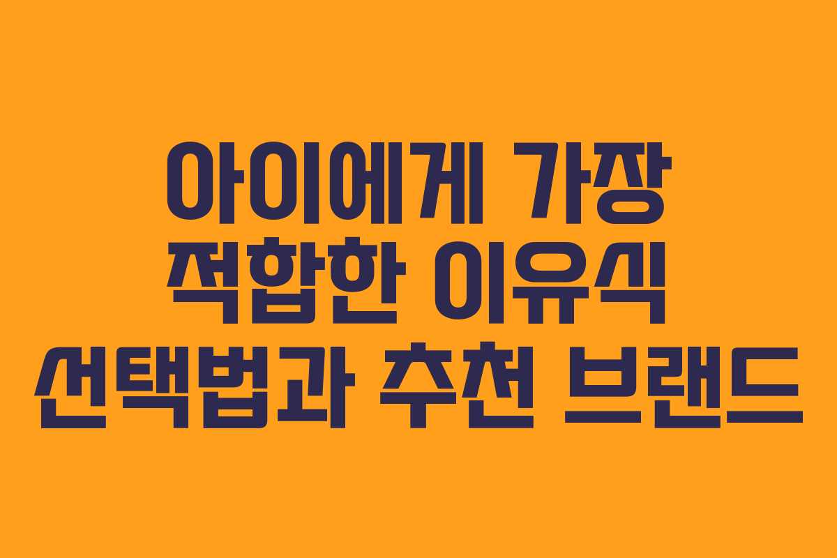 아이에게 가장 적합한 이유식 선택법과 추천 브랜드