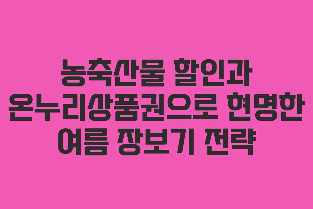 농축산물 할인과 온누리상품권으로 현명한 여름 장보기 전략