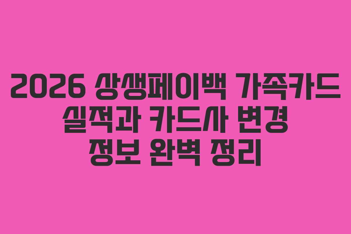 2026 상생페이백 가족카드 실적과 카드사 변경 정보 완벽 정리