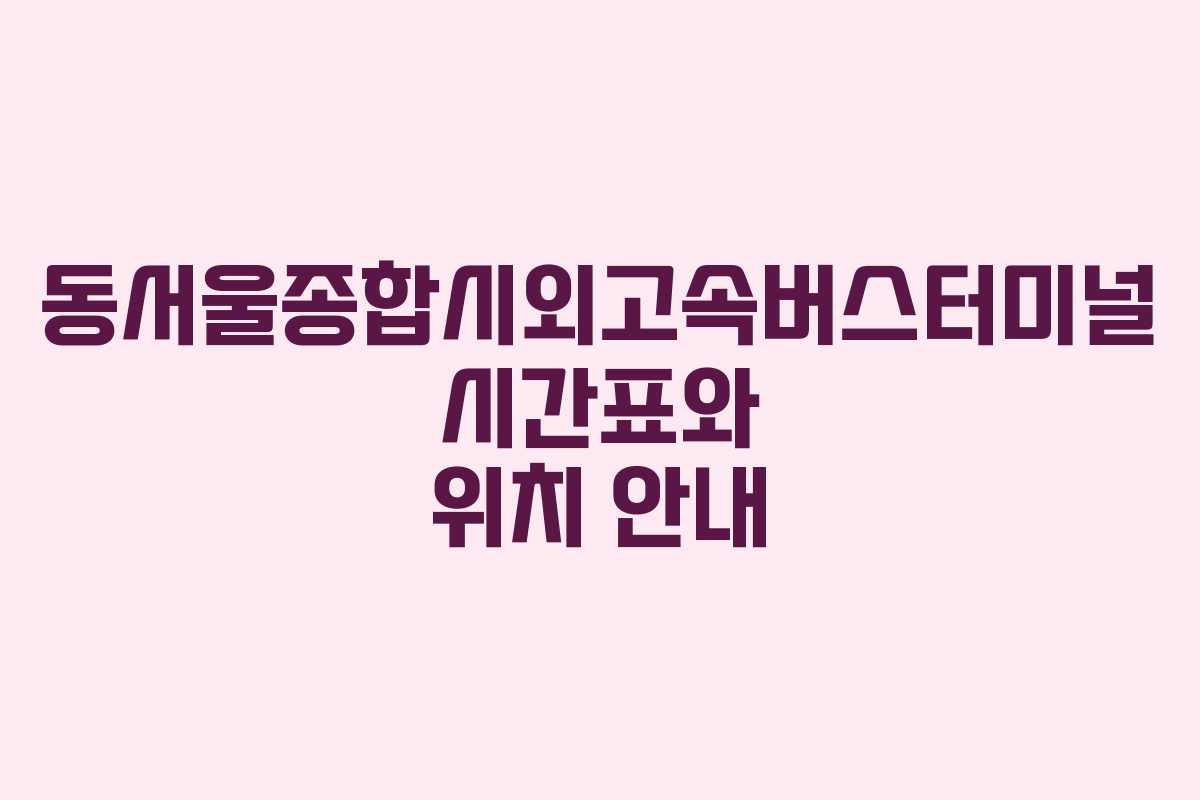 동서울종합시외고속버스터미널 시간표와 위치 안내