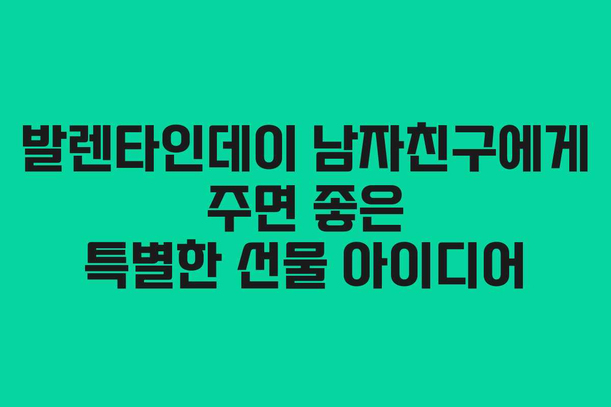 발렌타인데이 남자친구에게 주면 좋은 특별한 선물 아이디어